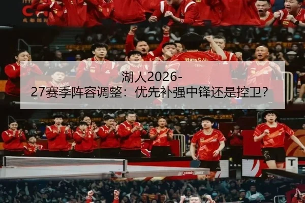 湖人2026-27赛季阵容调整：优先补强中锋还是控卫？