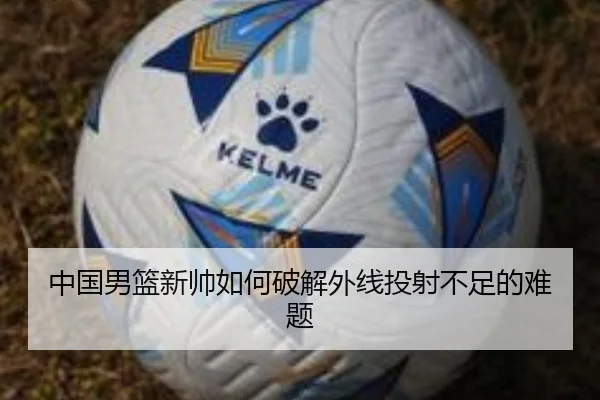 中国男篮新帅如何破解外线投射不足的难题